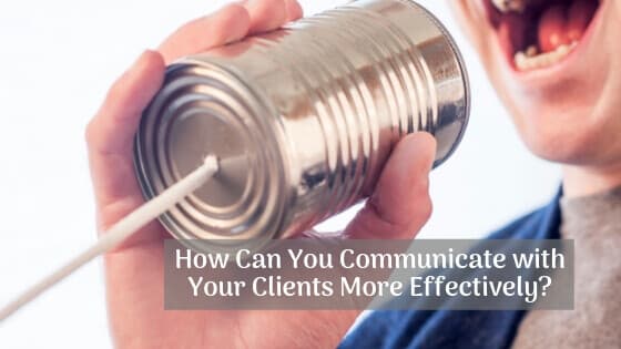 How Can You Communicate with Your Clients More Effectively?